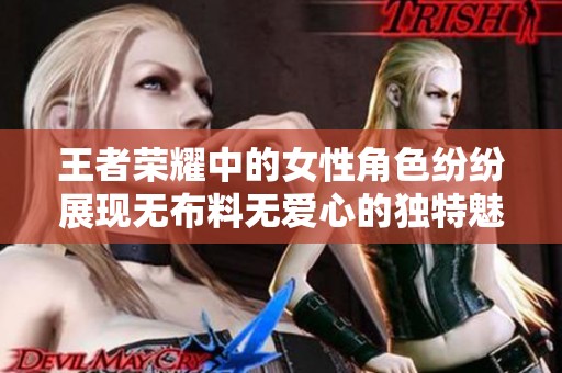 王者荣耀中的女性角色纷纷展现无布料无爱心的独特魅力