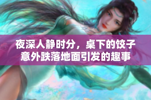 夜深人静时分，桌下的饺子意外跌落地面引发的趣事