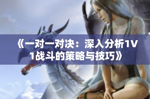 《一对一对决：深入分析1V1战斗的策略与技巧》
