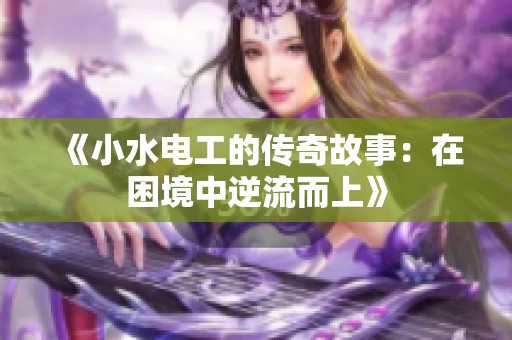 《小水电工的传奇故事：在困境中逆流而上》
