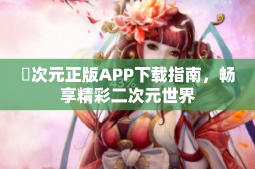 囧次元正版APP下载指南，畅享精彩二次元世界