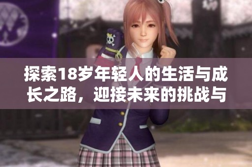 探索18岁年轻人的生活与成长之路，迎接未来的挑战与机遇