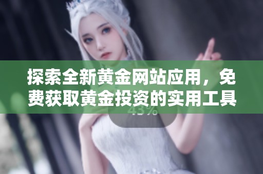 探索全新黄金网站应用，免费获取黄金投资的实用工具与资讯