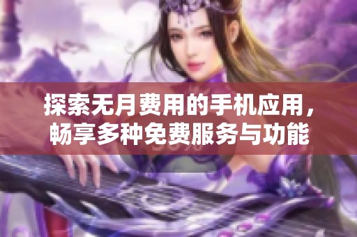 探索无月费用的手机应用，畅享多种免费服务与功能