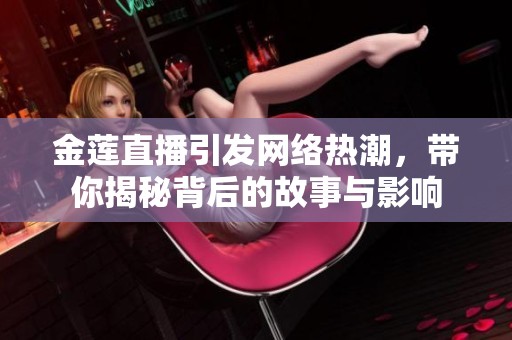 金莲直播引发网络热潮，带你揭秘背后的故事与影响