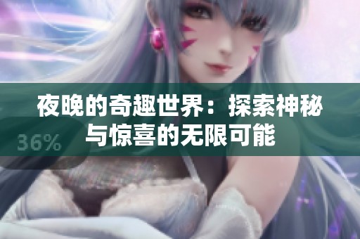夜晚的奇趣世界：探索神秘与惊喜的无限可能