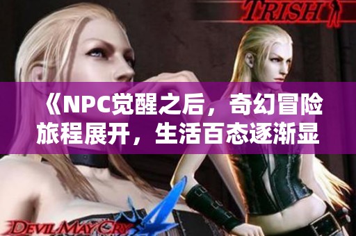 《NPC觉醒之后，奇幻冒险旅程展开，生活百态逐渐显现》