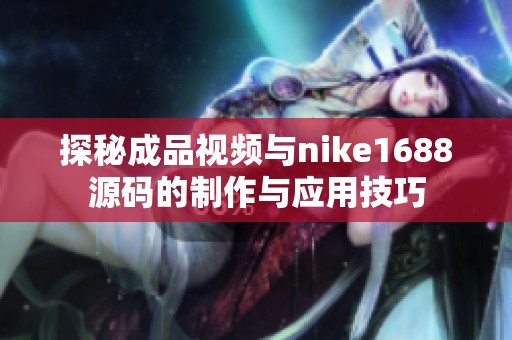 探秘成品视频与nike1688源码的制作与应用技巧
