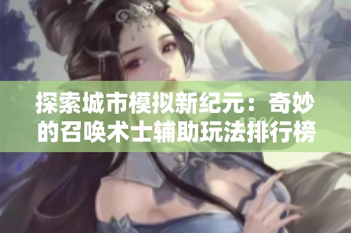 探索城市模拟新纪元：奇妙的召唤术士辅助玩法排行榜