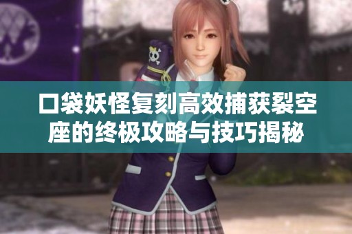 口袋妖怪复刻高效捕获裂空座的终极攻略与技巧揭秘