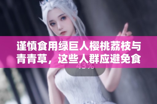 谨慎食用绿巨人樱桃荔枝与青青草，这些人群应避免食用
