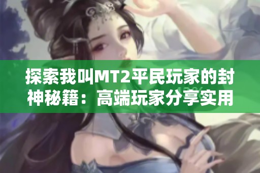 探索我叫MT2平民玩家的封神秘籍：高端玩家分享实用技巧详解