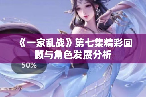 《一家乱战》第七集精彩回顾与角色发展分析