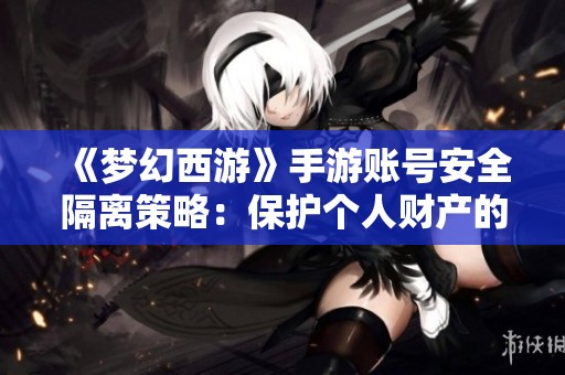 《梦幻西游》手游账号安全隔离策略：保护个人财产的有效方法