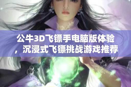 公牛3D飞镖手电脑版体验，沉浸式飞镖挑战游戏推荐