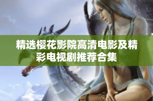 精选樱花影院高清电影及精彩电视剧推荐合集