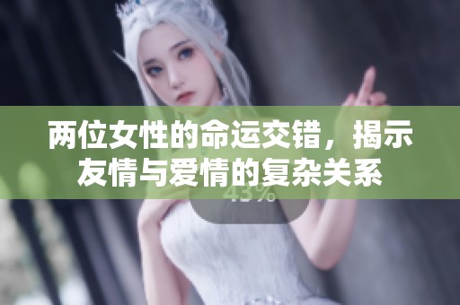 两位女性的命运交错，揭示友情与爱情的复杂关系