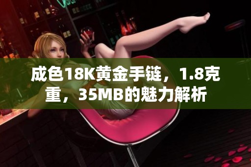 成色18K黄金手链，1.8克重，35MB的魅力解析