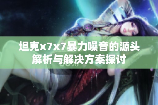 坦克x7x7暴力噪音的源头解析与解决方案探讨