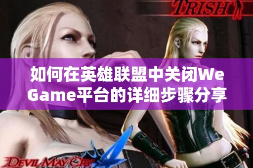 如何在英雄联盟中关闭WeGame平台的详细步骤分享