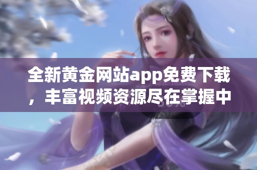 全新黄金网站app免费下载，丰富视频资源尽在掌握中