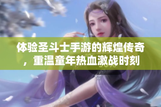 体验圣斗士手游的辉煌传奇，重温童年热血激战时刻
