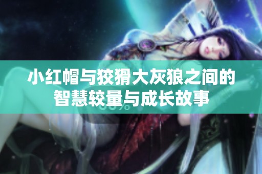 小红帽与狡猾大灰狼之间的智慧较量与成长故事