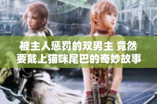 被主人惩罚的双男主 竟然要戴上猫咪尾巴的奇妙故事
