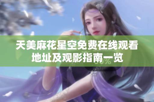 天美麻花星空免费在线观看地址及观影指南一览