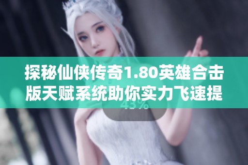 探秘仙侠传奇1.80英雄合击版天赋系统助你实力飞速提升的方法