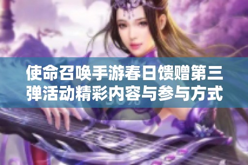 使命召唤手游春日馈赠第三弹活动精彩内容与参与方式详解
