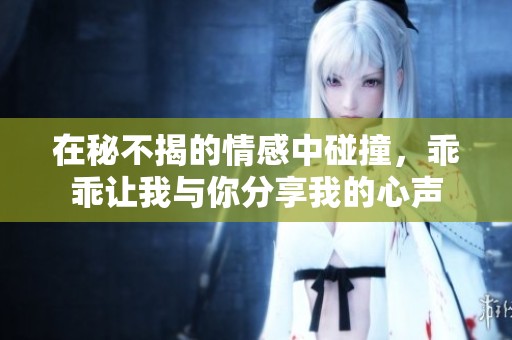 在秘不揭的情感中碰撞，乖乖让我与你分享我的心声