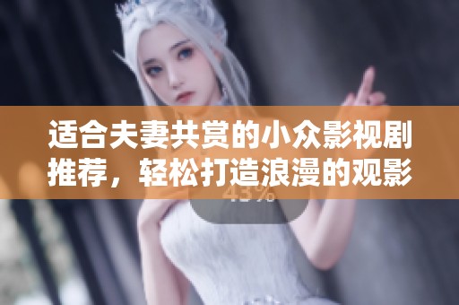 适合夫妻共赏的小众影视剧推荐，轻松打造浪漫的观影时光