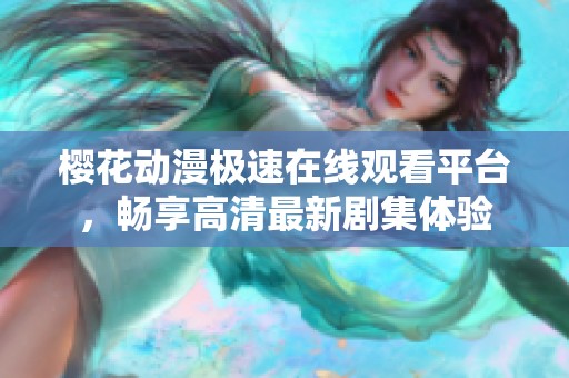 樱花动漫极速在线观看平台，畅享高清最新剧集体验