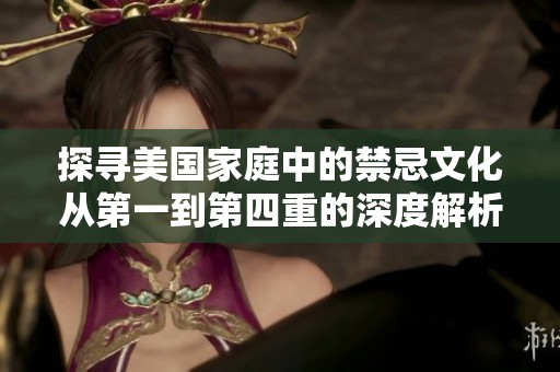 探寻美国家庭中的禁忌文化从第一到第四重的深度解析
