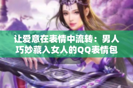 让爱意在表情中流转：男人巧妙藏入女人的QQ表情包