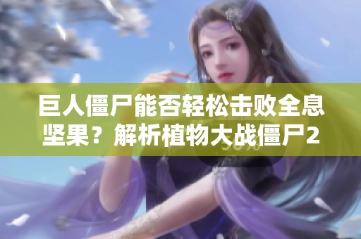 巨人僵尸能否轻松击败全息坚果？解析植物大战僵尸2的战斗机制