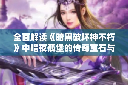 全面解读《暗黑破坏神不朽》中暗夜孤堡的传奇宝石与装备系统