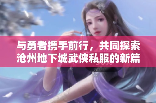 与勇者携手前行，共同探索沧州地下城武侠私服的新篇章