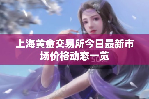 上海黄金交易所今日最新市场价格动态一览