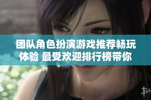 团队角色扮演游戏推荐畅玩体验 最受欢迎排行榜带你探索新世界