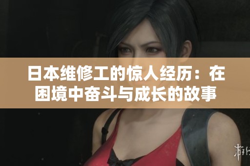 日本维修工的惊人经历：在困境中奋斗与成长的故事