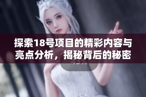 探索18号项目的精彩内容与亮点分析，揭秘背后的秘密与价值