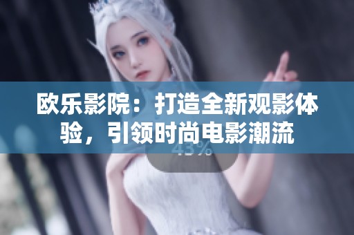 欧乐影院：打造全新观影体验，引领时尚电影潮流