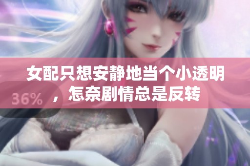 女配只想安静地当个小透明，怎奈剧情总是反转