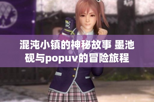混沌小镇的神秘故事 墨池砚与popuv的冒险旅程
