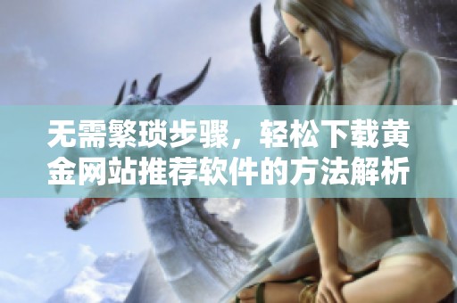 无需繁琐步骤，轻松下载黄金网站推荐软件的方法解析