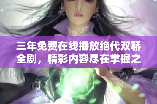 三年免费在线播放绝代双骄全剧，精彩内容尽在掌握之中