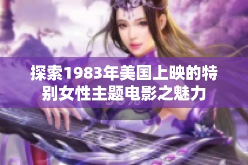探索1983年美国上映的特别女性主题电影之魅力