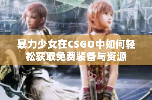 暴力少女在CSGO中如何轻松获取免费装备与资源